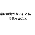 「長野県には海がない」と私──周南市で思ったこと